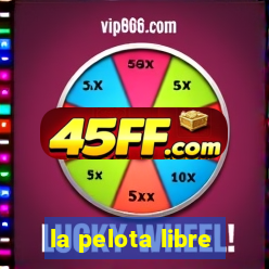 la pelota libre